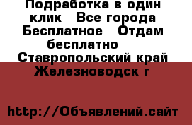 Подработка в один клик - Все города Бесплатное » Отдам бесплатно   . Ставропольский край,Железноводск г.